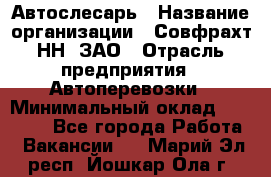 Автослесарь › Название организации ­ Совфрахт-НН, ЗАО › Отрасль предприятия ­ Автоперевозки › Минимальный оклад ­ 20 000 - Все города Работа » Вакансии   . Марий Эл респ.,Йошкар-Ола г.